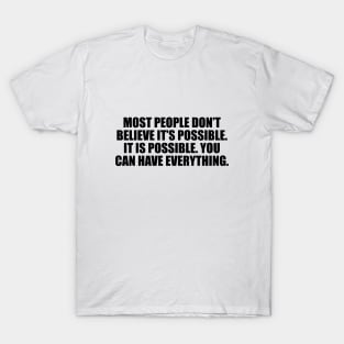 Most people don’t believe it’s possible. IT IS POSSIBLE. You can have EVERYTHING. T-Shirt